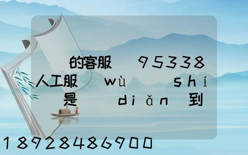 順豐的客服電話95338人工服務(wù)時(shí)間是幾點(diǎn)到幾點(diǎn)。